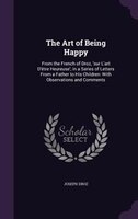 The Art of Being Happy: From the French of Droz, 'sur L'art D'être Heureuse'; in a Series of Letters From a Father to His C