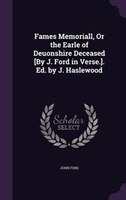 Fames Memoriall, Or the Earle of Deuonshire Deceased [By J. Ford in Verse.]. Ed. by J. Haslewood