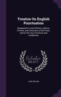 Treatise On English Punctuation: Designed for Letter-Writers, Authors, Printers, and Correctors of the Press; and for the Use of S
