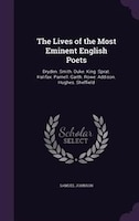 The Lives of the Most Eminent English Poets: Dryden. Smith. Duke. King. Sprat. Halifax. Parnell. Garth. Rowe. Addison. Hughes. She