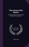 The Lesson of the Master: The Death of the Lion ; the Next Time, and Other Tales, Volume 15