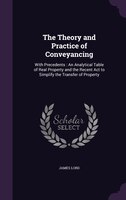 The Theory and Practice of Conveyancing: With Precedents : An Analytical Table of Real Property and the Recent Act to Simplify the