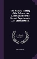 The Natural History of the Salmon, As Ascertained by the Recent Experiments ... at Stormontfield