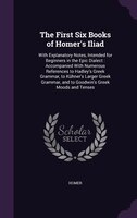 The First Six Books of Homer's Iliad: With Explanatory Notes, Intended for Beginners in the Epic Dialect : Accompanied With Numero