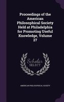 Proceedings of the American Philosophical Society Held at Philadelphia for Promoting Useful Knowledge, Volume 27