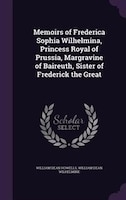 Memoirs of Frederica Sophia Wilhelmina, Princess Royal of Prussia, Margravine of Baireuth, Sister of Frederick the Great