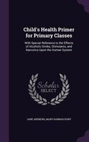 Child's Health Primer for Primary Classes: With Special Reference to the Effects of Alcoholic Drinks, Stimulants, and Narcotics Up