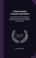 Domesticated Animals and Plants: A Brief Treatise Upon the Origin and Development of Domesticated Races, With Special Reference to