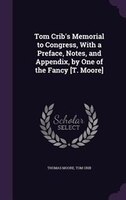 Tom Crib's Memorial to Congress, With a Preface, Notes, and Appendix, by One of the Fancy [T. Moore]