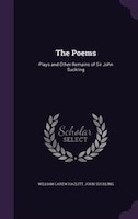 The Poems: Plays and Other Remains of Sir John Suckling