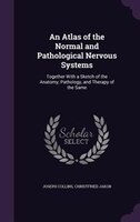 An Atlas of the Normal and Pathological Nervous Systems: Together With a Sketch of the Anatomy, Pathology, and Therapy of the Same