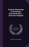 Poetical Chronology of Inventions, Discoveries [&c.] ... From the Conquest