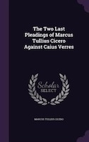 The Two Last Pleadings of Marcus Tullius Cicero Against Caius Verres