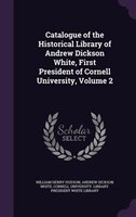 Catalogue of the Historical Library of Andrew Dickson White, First President of Cornell University, Volume 2