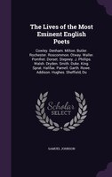 The Lives of the Most Eminent English Poets: Cowley. Denham. Milton. Butler. Rochester. Roscommon. Otway. Waller. Pomfret. Dorset.