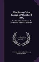 The Jonny-Cake Papers of "Shepherd Tom,": Together With Reminiscences of Narragansett Schools of Former Days