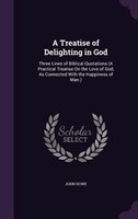 A Treatise of Delighting in God: Three Lines of Biblical Quotations (A Practical Treatise On the Love of God, As Connected With th