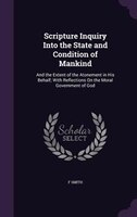 Scripture Inquiry Into the State and Condition of Mankind: And the Extent of the Atonement in His Behalf; With Reflections On the