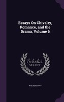 Essays On Chivalry, Romance, and the Drama, Volume 6