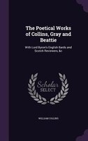 The Poetical Works of Collins, Gray and Beattie: With Lord Byron's English Bards and Scotch Reviewers, &c