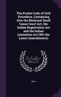 The Pocket Code of Civil Procedure, Containing Also the Mufassal Small Cause Court Act, the Indian Registration Act and the Indian