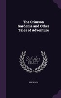 The Crimson Gardenia and Other Tales of Adventure Rex Beach Author