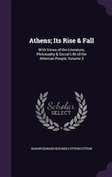 Athens; Its Rise & Fall: With Views of the Literature, Philosophy & Social Life of the Athenian People, Volume 2