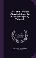 Lives of the Queens of England, From the Norman Conquest, Volume 7