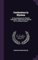 Confessions in Elysium: Or, the Adventures of a Platonic Philosopher; Taken From the German of C. M. Wieland, Volume 1