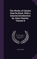 The Works of Charles Paul De Kock, With a General Introduction by Jules Claretie, Volume 8