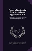 Report of the Special State Commission Appointed in 1915: On the Subject of Taxation, Submitted to the General Assembly in 1917