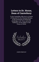 Letters to Dr. Horne, Dean of Canterbury: To the Young Men, Who Are in a Course of Education for the Christian Ministry, at the Un