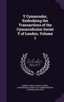 Y Cymmrodor, Embodying the Transactions of the Cymmrodorion Societ Y of London, Volume 1