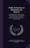 Public Protection of Maternity and Infancy: Hearings Before the United States House Committee On Interstate and Foreign Commerce,