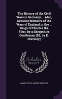 The History of the Civil Wars in Germany ... Also, Genuine Memoirs of the Wars of England in the ... Reign of Charles the First, b