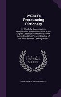 Walker's Pronouncing Dictionary: In Which the Accentuation, Orthography, and Pronunciation of the English Language Is Distinctly S