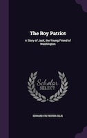 The Boy Patriot: A Story of Jack, the Young Friend of Washington