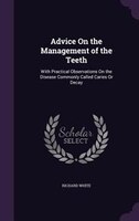 Advice On the Management of the Teeth: With Practical Observations On the Disease Commonly Called Caries Or Decay