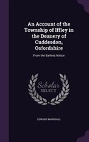 An Account of the Township of Iffley in the Deanery of Cuddesdon, Osfordshire: From the Earliest Notice
