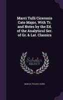 Marci Tulli Ciceronis Cato Major, With Tr. and Notes by the Ed. of the Analyticul Ser. of Gr. & Lat. Classics