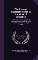 The Value of Physical Science in the Work of Education: An Address Delivered July 25Th 1865 Upon Laying the Cornerstone of the Jen