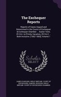 The Exchequer Reports: Reports of Cases Argued and Determined in the Courts of Exchequer & Exchequer Chamber ... Easter Te