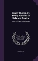 Sunny Shores, Or, Young America in Italy and Austria: A Story of Travel and Adventure