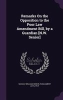 Remarks On the Opposition to the Poor Law Amendment Bill, by a Guardian [N.W. Senior]