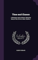 Time and Chance: A Romance and a History: Being the Story of the Life of a Man, Volume 1