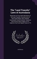 The "Land Transfer" Laws of Australasia: Being the Full Text With Side Notes of the Land Transfer (Torrens) Acts of New South Wale