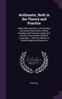 Arithmetic, Both in the Theory and Practice: Made Plain and Easy in All Common and Useful Rules, Both in Whole Numbers and Fractio
