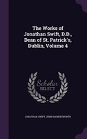 The Works of Jonathan Swift, D.D., Dean of St. Patrick's, Dublin, Volume 4