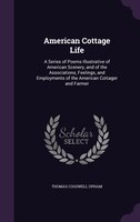 American Cottage Life: A Series of Poems Illustrative of American Scenery, and of the Associations, Feelings, and Employme