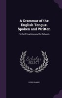A Grammar of the English Tongue, Spoken and Written: For Self-Teaching and for Schools